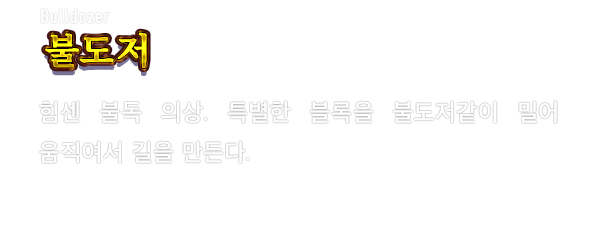 Bulldozer 불도저　힘센 불독 의상. 특별한 블록을 불도저같이 밀어 움직여서 길을 만든다.