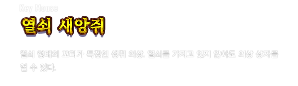 Key Mouse 열쇠 새앙쥐　열쇠 형태의 꼬리가 특징인 생쥐 의상. 열쇠를 가지고 있지 않아도 의상 상자를 열 수 있다.