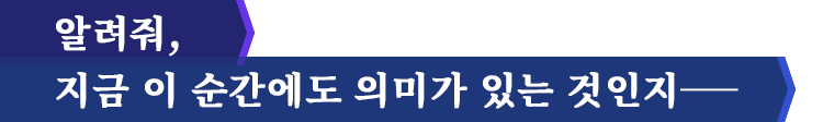 알려줘, 지금 이 순간에도 의미가 있는 것인지―