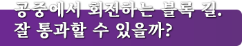 공중에서 회전하는 블록 길. 잘 통과할 수 있을까?