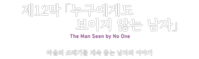 第12章「누구에게도 보이지 않는 남자」 The Man Seen by No One 마을의 쓰레기를 계속 줍는 남자의 이야기