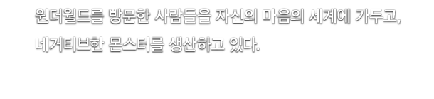 원더월드를 방문한 사람들을 자신의 마음의 세계에 가두고, 네거티브한 몬스터를 생산하고 있다.