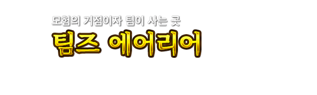 모험의 거점이자 팀이 사는 곳  팀즈 에어리어