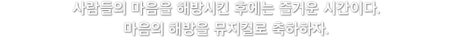 사람들의 마음을 해방시킨 후에는 즐거운 시간이다. 마음의 해방을 뮤지컬로 축하하자.