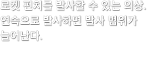 로켓 펀치를 발사할 수 있는 의상.  연속으로 발사하면 발사 범위가 늘어난다.