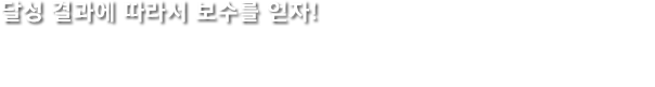 달성 결과에 따라서 보수를 얻자!