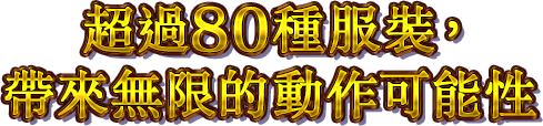 超過80種服裝，帶來無限的動作可能性