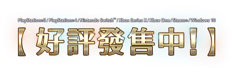 PlayStation®5 / PlayStation®4 / Nintendo Switch™ / Xbox Series X|S / Xbox One / Steam® / Windows 10　好評發售中！