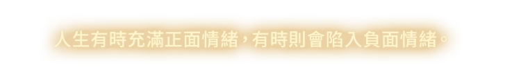 人生有時充滿正面情緒，有時則會陷入負面情緒。