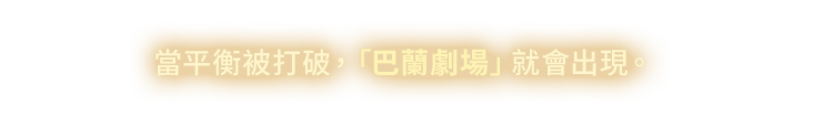 當平衡被打破，「巴蘭劇場」就會出現。