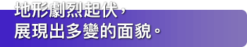 地形劇烈起伏，展現出多變的面貌。