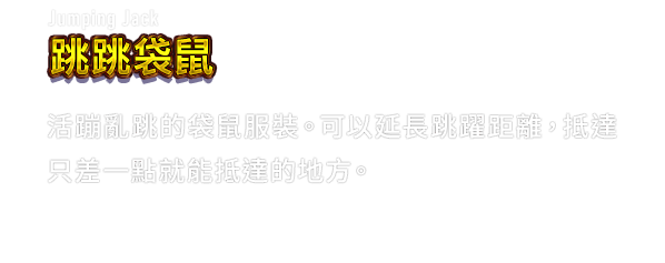 Jumping Jack 跳跳袋鼠　活蹦亂跳的袋鼠服裝。可以延長跳躍距離，抵達只差一點就能抵達的地方。