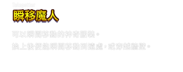 Telepotter 瞬移魔人　可以瞬間移動的神奇服裝。換上後便能瞬間移動到遠處，或穿越牆壁。