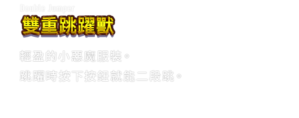 Double Jumper 雙重跳躍獸　輕盈的小惡魔服裝。跳躍時按下按鈕就能二段跳。
