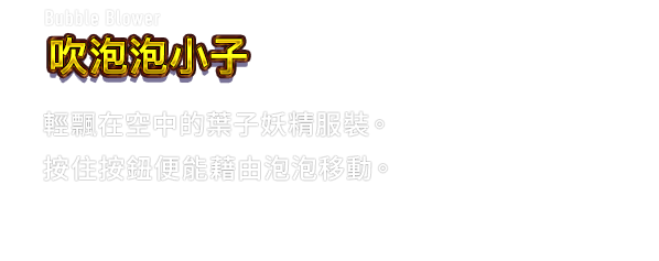 Bubble Blower 吹泡泡小子　輕飄在空中的葉子妖精服裝。按住按鈕便能藉由泡泡移動。