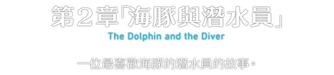 第２章「海豚與潛水員」 The Dolphin and the Diver 一位最喜歡海豚的潛水員的故事。
