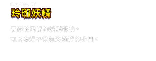 Itsy-bitsy Elf 玲瓏妖精　長得像飛鼠的妖精服裝。可以穿過平常無法通過的小門。