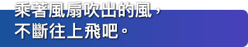 乘著風扇吹出的風，不斷往上飛吧。