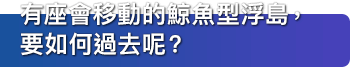 有座會移動的鯨魚型浮島，要如何過去呢？