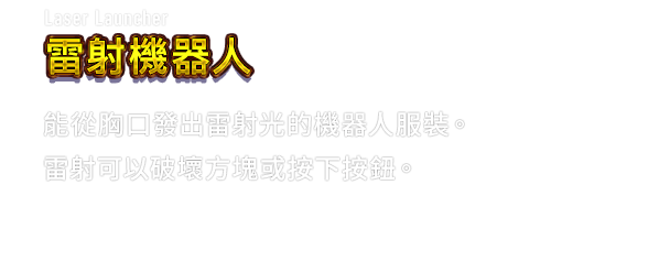 Laser Launcher 雷射機器人　能從胸口發出雷射光的機器人服裝。雷射可以破壞方塊或按下按鈕。