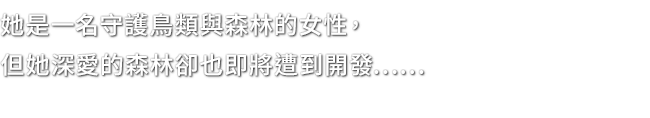 她是一名守護鳥類與森林的女性，但她深愛的森林卻也即將遭到開發……