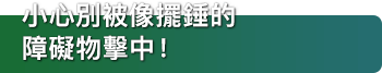 小心別被像擺錘的障礙物擊中！