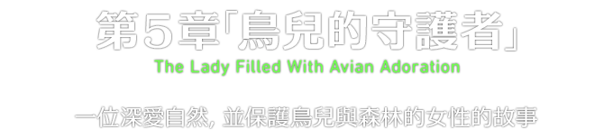 第５章「鳥兒的守護者」 The Lady Filled With Avian Adoration 一位深愛自然，並保護鳥兒與森林的女性的故事