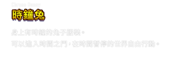 Chrono Bunny 時鐘兔　身上有時鐘的兔子服裝。可以進入時間之門，在時間暫停的世界自由行動。