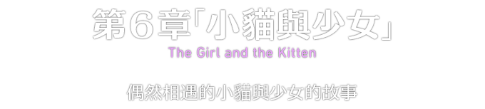 第６章「小貓與少女」 The Girl and the Kitten 偶然相遇的小貓與少女的故事