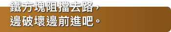 大量鐵方塊阻擋去路，邊破壞邊前進吧。