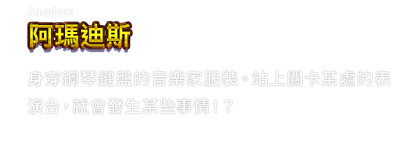 Amadeus 阿瑪迪斯　身穿鋼琴鍵盤的音樂家服裝。站上關卡某處的表演台，就會發生某些事情！？