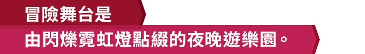 冒險舞台是由閃爍霓虹燈點綴的夜晚遊樂園。