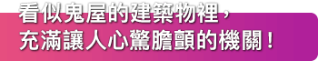 看似鬼屋的建築物裡，充滿讓人心驚膽顫的機關！