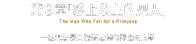 第９章「愛上公主的男人」 The Man Who Fell for a Princess 一位無法表白愛慕之情的男性的故事