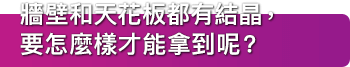 牆壁和天花板都有結晶，要怎麼樣才能拿到呢？