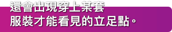 還會出現穿上某套服裝才能看見的立足點。