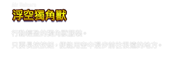 Air Unicorn 浮空獨角獸　行動輕盈的獨角獸服裝。只要長按按鈕，便能用空中漫步前往很遠的地方。
