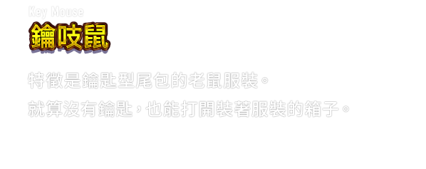 Key Mouse 鑰吱鼠　特徵是鑰匙型尾包的老鼠服裝。就算沒有鑰匙，也能打開裝著服裝的箱子。