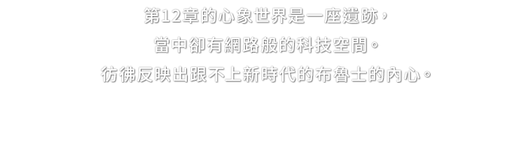 第12章的心象世界是一座遺跡，當中卻有網路般的科技空間。彷彿反映出跟不上新時代的布魯士的內心。