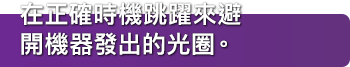在正確時機跳躍來避開機器發出的光圈。