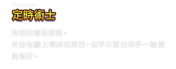 Fixer-upper 定時術士　神秘的僧侶服裝。有些地圖上壞掉的東西，似乎只要他用手一碰便能修好。