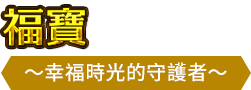 福寶 ＜～幸福時光的守護者～＞