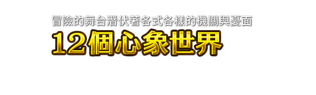 冒險的舞台潛伏著各式各樣的機關與憂面 １２個心象世界