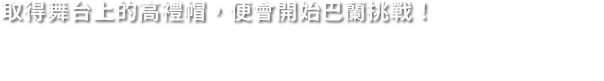 取得舞台上的高禮帽，便會開始巴蘭挑戰！