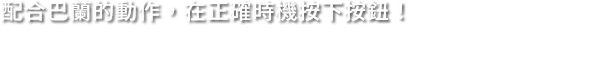 配合巴蘭的動作，在正確時機按下按鈕！
