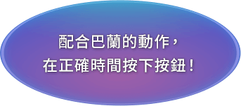 配合巴蘭的動作，在正確時間按下按鈕！