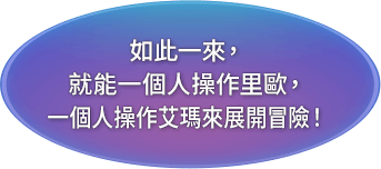 如此一來，就能一個人操作里歐，一個人操作艾瑪來展開冒險！