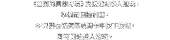《巴蘭的異想奇境》支援離線多人遊玩！準備兩個控制器，2P只要在福寶區或關卡中按下按鈕，即可開始雙人遊玩。
