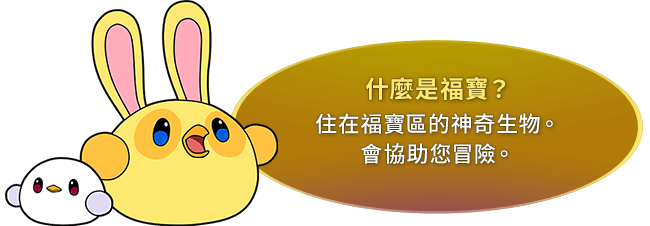 什麼是福寶？　住在福寶區的神奇生物。會協助您冒險。