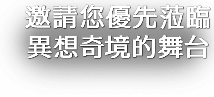 邀請您優先蒞臨異想奇境的舞台